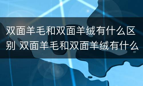 双面羊毛和双面羊绒有什么区别 双面羊毛和双面羊绒有什么区别图片
