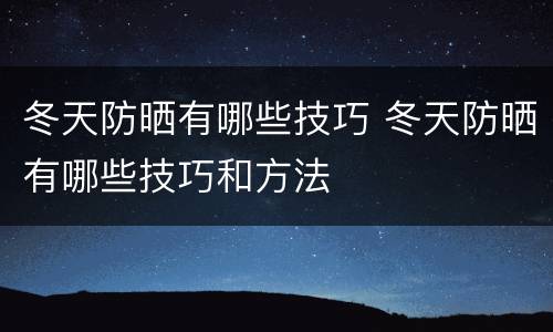 冬天防晒有哪些技巧 冬天防晒有哪些技巧和方法