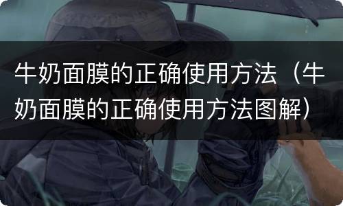 牛奶面膜的正确使用方法（牛奶面膜的正确使用方法图解）