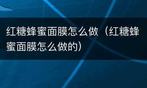 红糖蜂蜜面膜怎么做（红糖蜂蜜面膜怎么做的）