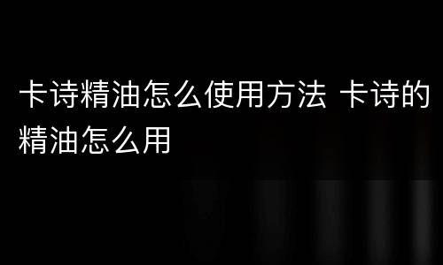 卡诗精油怎么使用方法 卡诗的精油怎么用