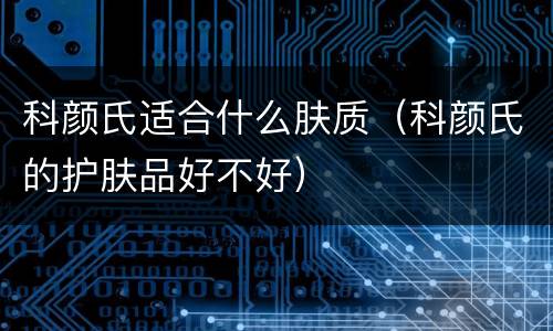 科颜氏适合什么肤质（科颜氏的护肤品好不好）