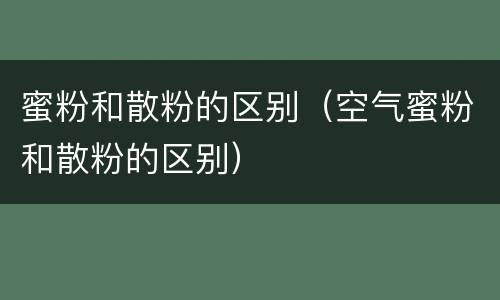 蜜粉和散粉的区别（空气蜜粉和散粉的区别）
