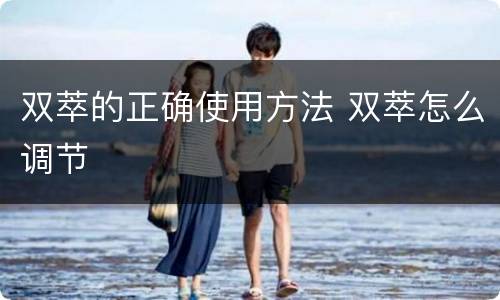 双萃的正确使用方法 双萃怎么调节