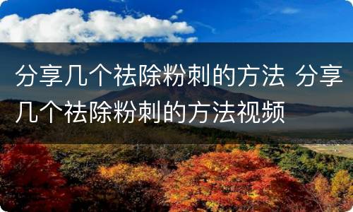 分享几个祛除粉刺的方法 分享几个祛除粉刺的方法视频