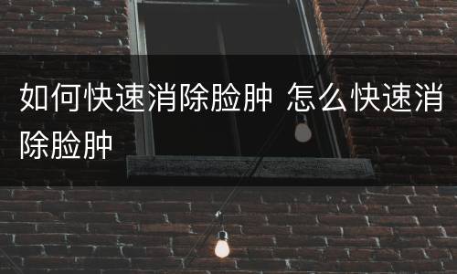 如何快速消除脸肿 怎么快速消除脸肿