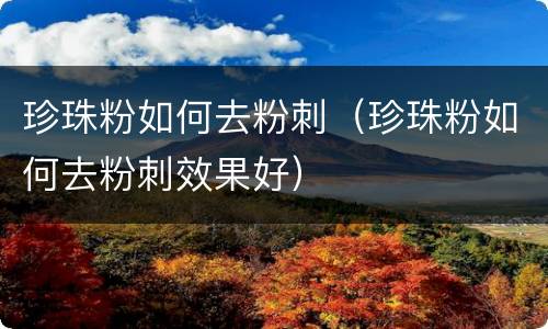 珍珠粉如何去粉刺（珍珠粉如何去粉刺效果好）