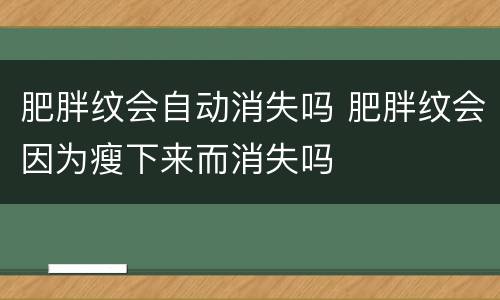 肥胖纹会自动消失吗 肥胖纹会因为瘦下来而消失吗