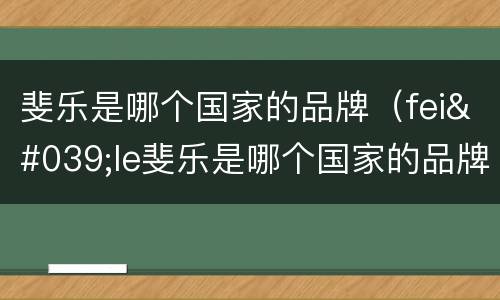 斐乐是哪个国家的品牌（fei'le斐乐是哪个国家的品牌）