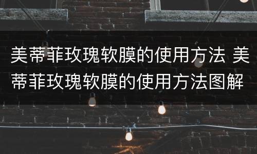 美蒂菲玫瑰软膜的使用方法 美蒂菲玫瑰软膜的使用方法图解