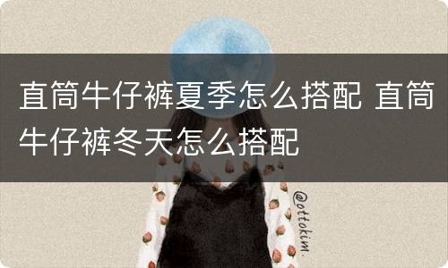直筒牛仔裤夏季怎么搭配 直筒牛仔裤冬天怎么搭配