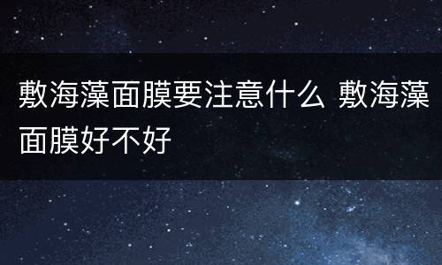 敷海藻面膜要注意什么 敷海藻面膜好不好