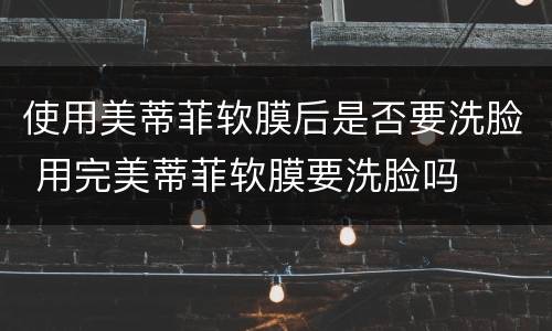 使用美蒂菲软膜后是否要洗脸 用完美蒂菲软膜要洗脸吗