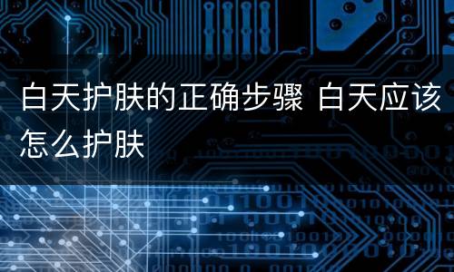 白天护肤的正确步骤 白天应该怎么护肤