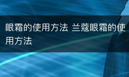 眼霜的使用方法 兰蔻眼霜的使用方法