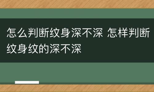 怎么判断纹身深不深 怎样判断纹身纹的深不深