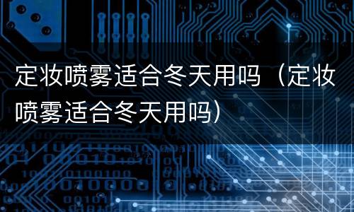定妆喷雾适合冬天用吗（定妆喷雾适合冬天用吗）