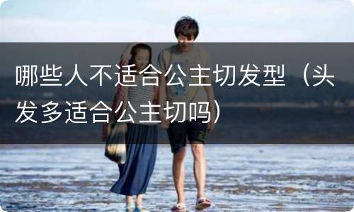 哪些人不适合公主切发型（头发多适合公主切吗）