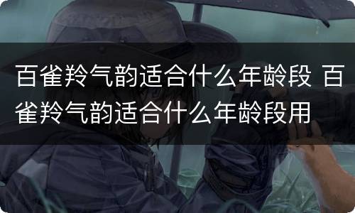百雀羚气韵适合什么年龄段 百雀羚气韵适合什么年龄段用