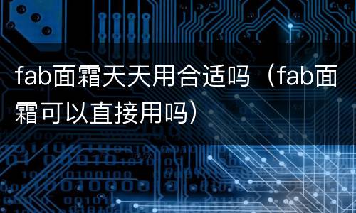 fab面霜天天用合适吗（fab面霜可以直接用吗）
