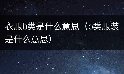 衣服b类是什么意思（b类服装是什么意思）