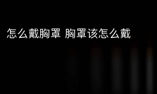 怎么戴胸罩 胸罩该怎么戴