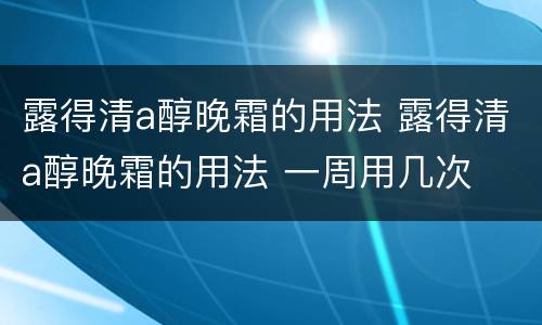 露得清a醇晚霜的用法 露得清a醇晚霜的用法 一周用几次