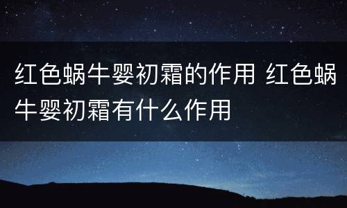 红色蜗牛婴初霜的作用 红色蜗牛婴初霜有什么作用