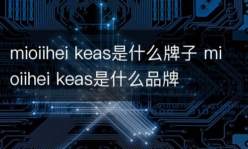 mioiihei keas是什么牌子 mioiihei keas是什么品牌