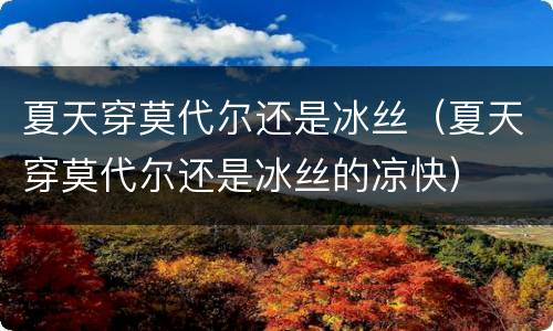 夏天穿莫代尔还是冰丝（夏天穿莫代尔还是冰丝的凉快）