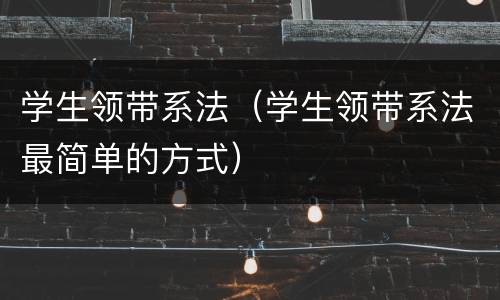 学生领带系法（学生领带系法最简单的方式）