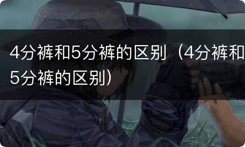 4分裤和5分裤的区别（4分裤和5分裤的区别）