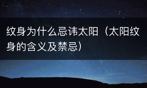 纹身为什么忌讳太阳（太阳纹身的含义及禁忌）