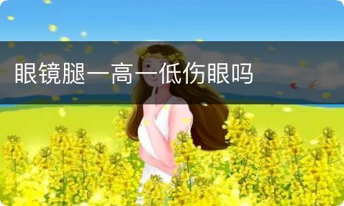 眼镜腿一高一低伤眼吗