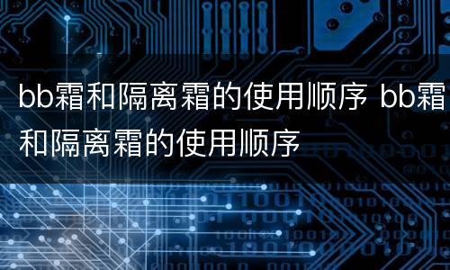 bb霜和隔离霜的使用顺序 bb霜和隔离霜的使用顺序