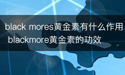 black mores黄金素有什么作用 blackmore黄金素的功效