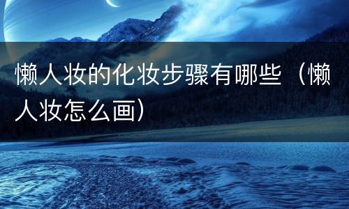 懒人妆的化妆步骤有哪些（懒人妆怎么画）