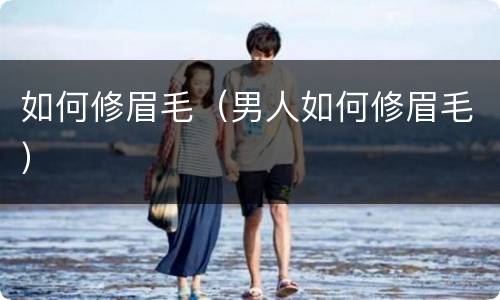 如何修眉毛（男人如何修眉毛）
