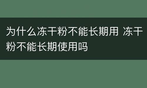 为什么冻干粉不能长期用 冻干粉不能长期使用吗