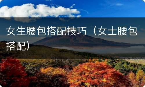 女生腰包搭配技巧（女士腰包搭配）