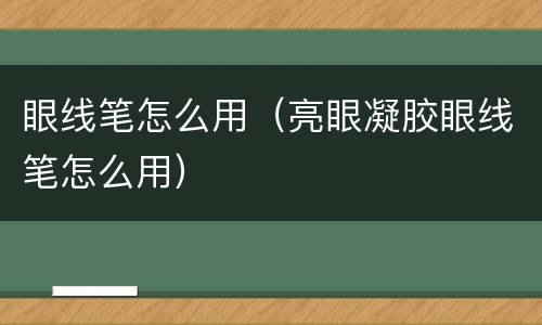 眼线笔怎么用（亮眼凝胶眼线笔怎么用）