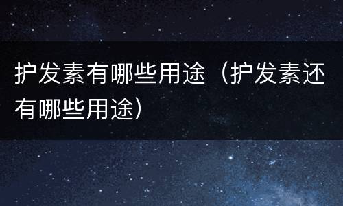 护发素有哪些用途（护发素还有哪些用途）