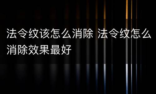法令纹该怎么消除 法令纹怎么消除效果最好