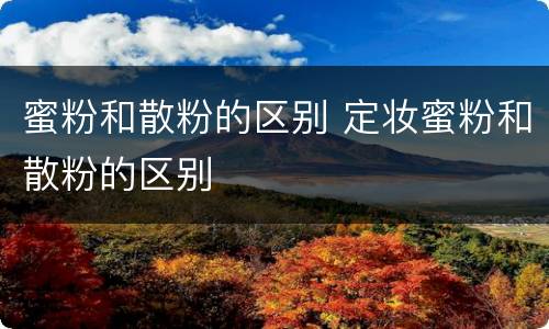 蜜粉和散粉的区别 定妆蜜粉和散粉的区别