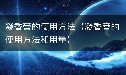 凝香膏的使用方法（凝香膏的使用方法和用量）