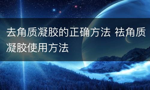 去角质凝胶的正确方法 祛角质凝胶使用方法