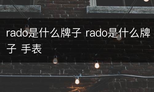 rado是什么牌子 rado是什么牌子 手表