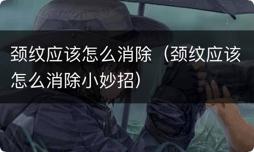 颈纹应该怎么消除（颈纹应该怎么消除小妙招）