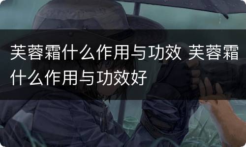 芙蓉霜什么作用与功效 芙蓉霜什么作用与功效好