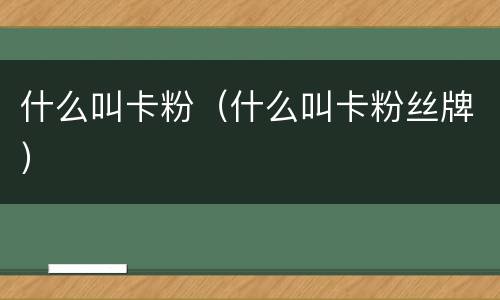 什么叫卡粉（什么叫卡粉丝牌）
